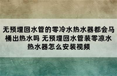 无预埋回水管的零冷水热水器都会马桶出热水吗 无预埋回水管装零凉水热水器怎么安装视频